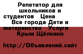 Репетитор для школьников и студентов › Цена ­ 1 000 - Все города Дети и материнство » Услуги   . Крым,Щёлкино